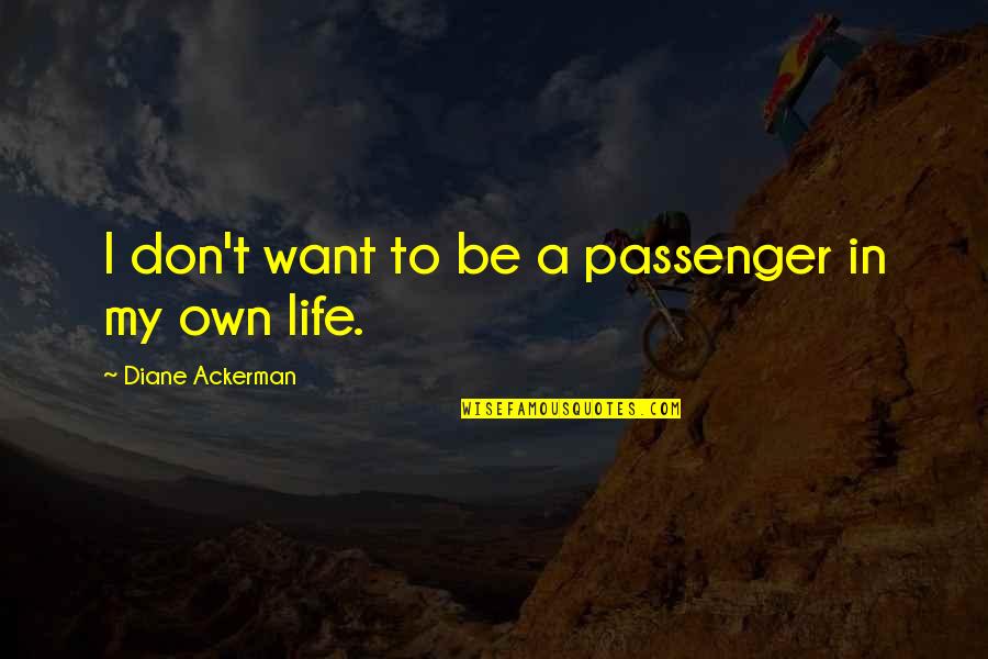 Passenger Quotes By Diane Ackerman: I don't want to be a passenger in