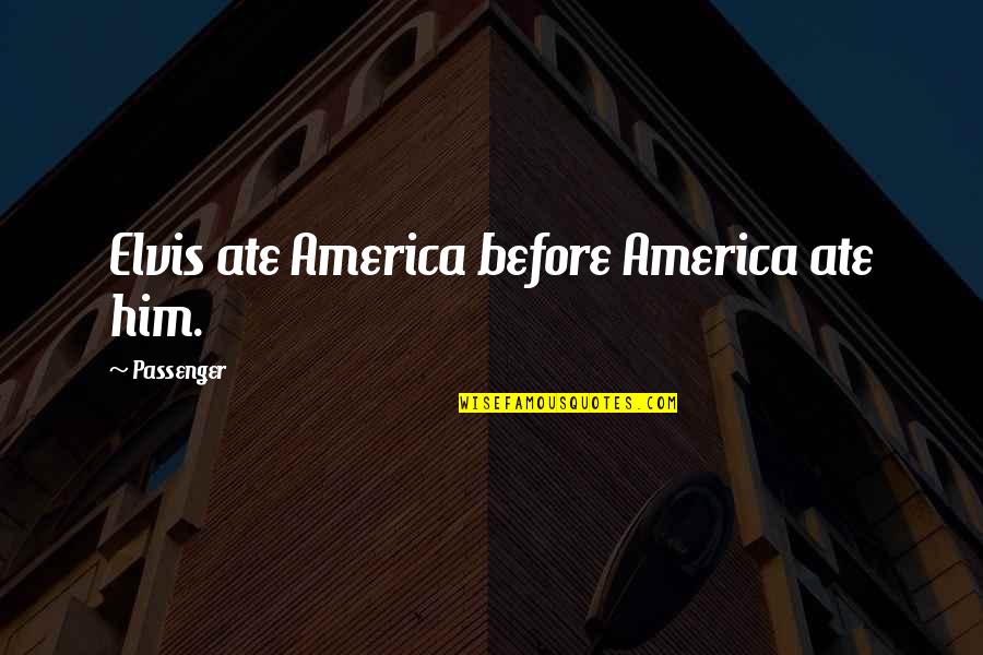 Passenger Quotes By Passenger: Elvis ate America before America ate him.