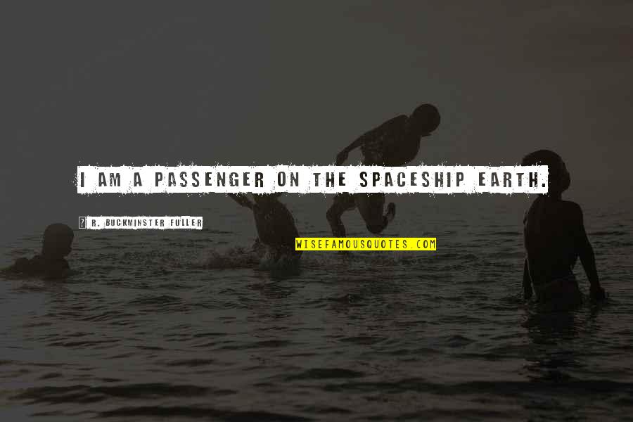 Passenger Quotes By R. Buckminster Fuller: I am a passenger on the spaceship Earth.