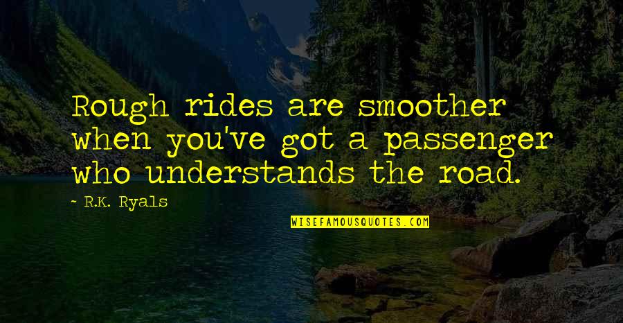 Passenger Quotes By R.K. Ryals: Rough rides are smoother when you've got a