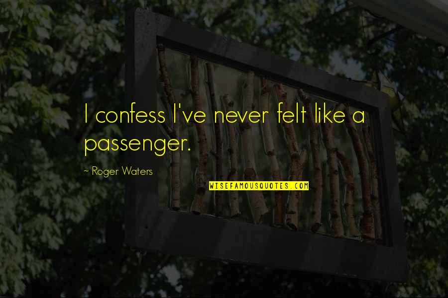 Passenger Quotes By Roger Waters: I confess I've never felt like a passenger.