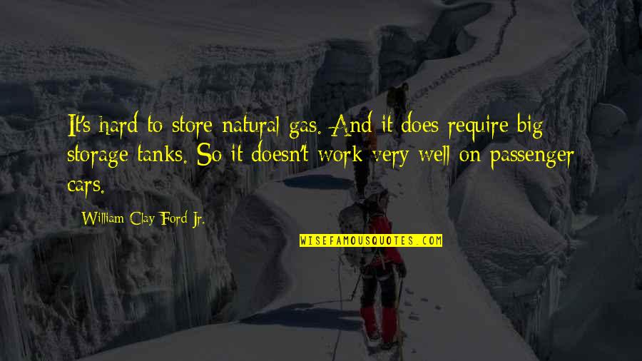 Passenger Quotes By William Clay Ford Jr.: It's hard to store natural gas. And it