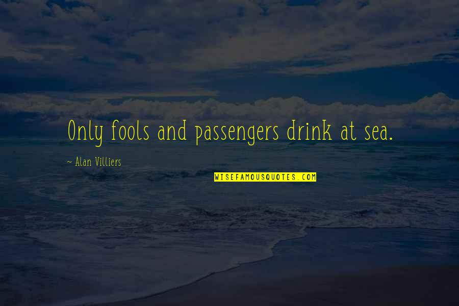Passengers Quotes By Alan Villiers: Only fools and passengers drink at sea. Passengers Quotes By Alan Villiers: Only fools and passengers drink at sea.