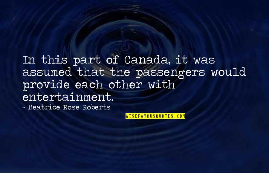 Passengers Quotes By Beatrice Rose Roberts: In this part of Canada, it was assumed Passengers Quotes By Beatrice Rose Roberts: In this part of Canada, it was assumed