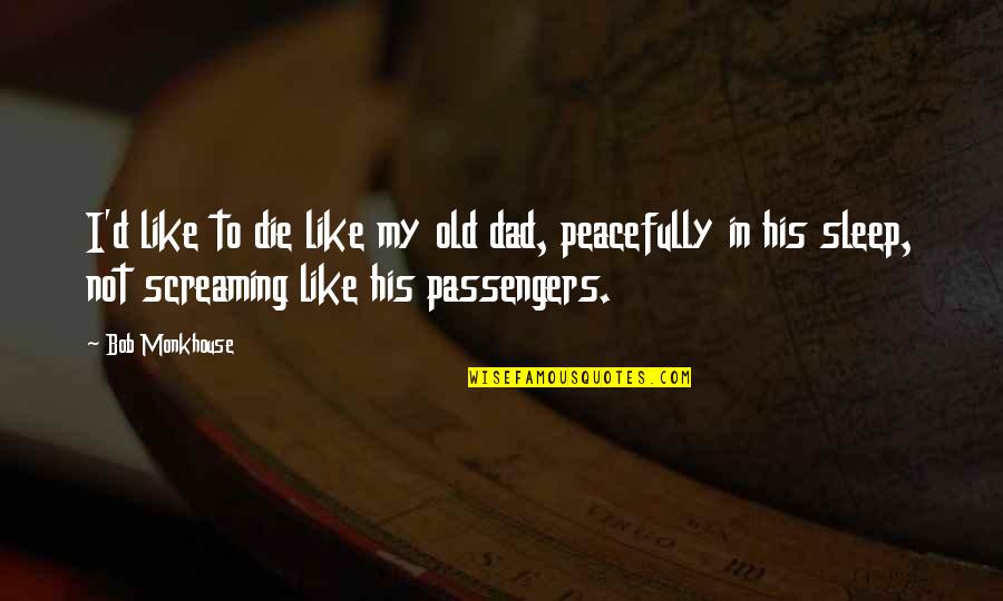 Passengers Quotes By Bob Monkhouse: I'd like to die like my old dad, Passengers Quotes By Bob Monkhouse: I'd like to die like my old dad,