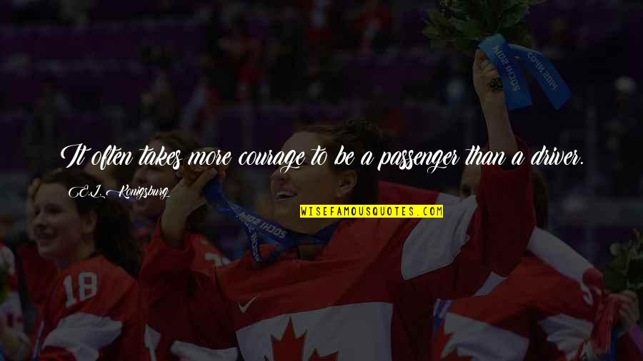 Passengers Quotes By E.L. Konigsburg: It often takes more courage to be a Passengers Quotes By E.L. Konigsburg: It often takes more courage to be a