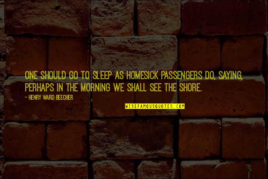 Passengers Quotes By Henry Ward Beecher: One should go to sleep as homesick passengers