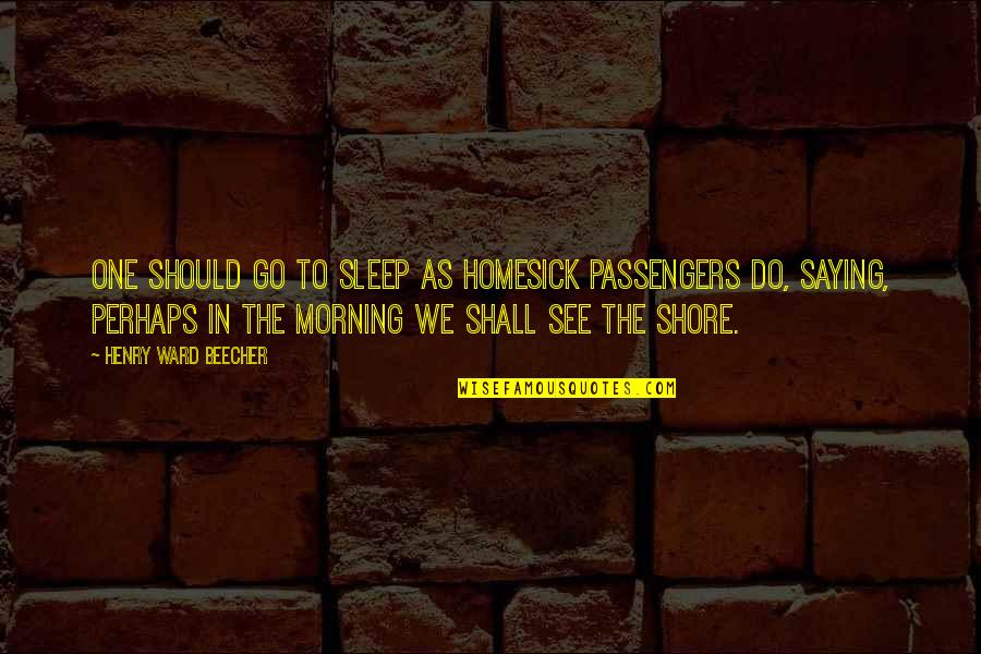 Passengers Quotes By Henry Ward Beecher: One should go to sleep as homesick passengers Passengers Quotes By Henry Ward Beecher: One should go to sleep as homesick passengers