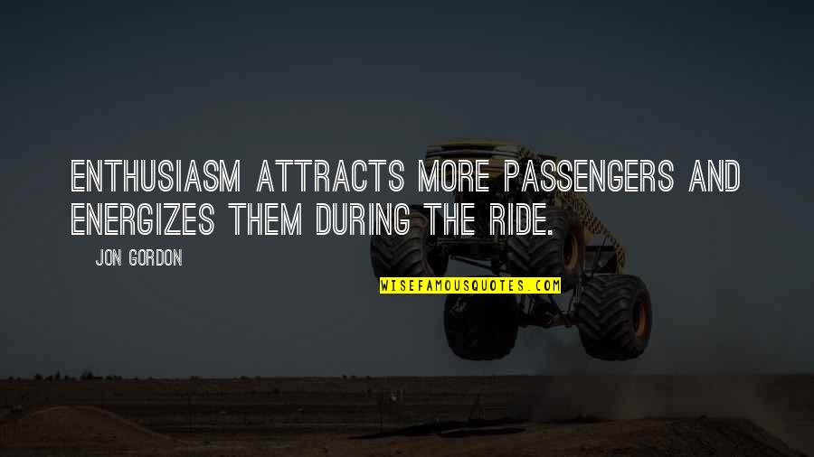 Passengers Quotes By Jon Gordon: Enthusiasm attracts more passengers and energizes them during