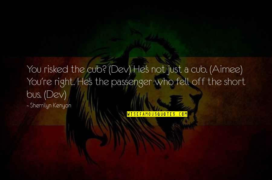 Passengers Quotes By Sherrilyn Kenyon: You risked the cub? (Dev) He's not just