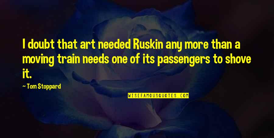 Passengers Quotes By Tom Stoppard: I doubt that art needed Ruskin any more Passengers Quotes By Tom Stoppard: I doubt that art needed Ruskin any more
