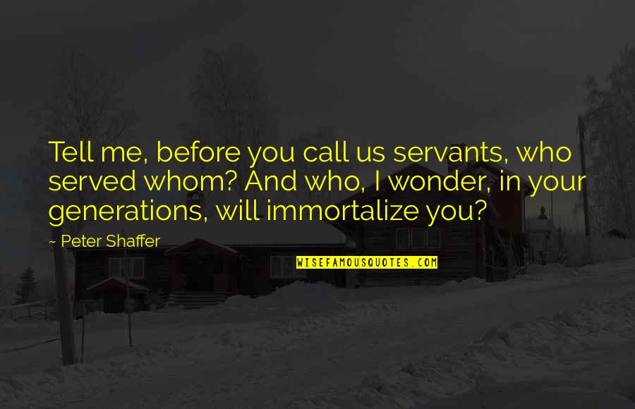 Passent Agata Quotes By Peter Shaffer: Tell me, before you call us servants, who