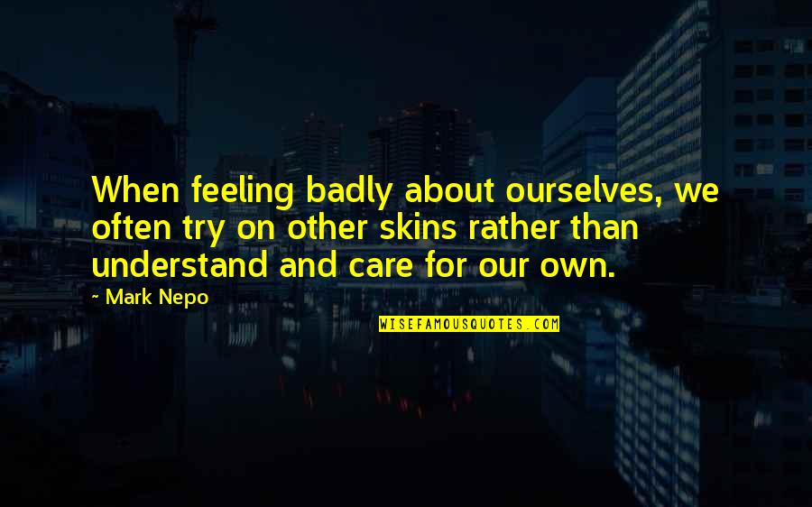 Passeonkquis Quotes By Mark Nepo: When feeling badly about ourselves, we often try Passeonkquis Quotes By Mark Nepo: When feeling badly about ourselves, we often try