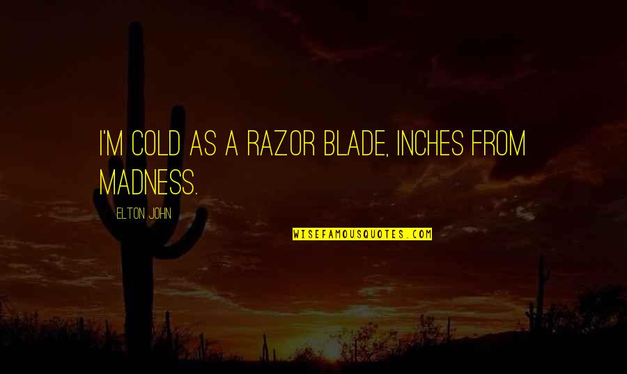 Passera Aleandro Quotes By Elton John: I'm cold as a razor blade, inches from Passera Aleandro Quotes By Elton John: I'm cold as a razor blade, inches from