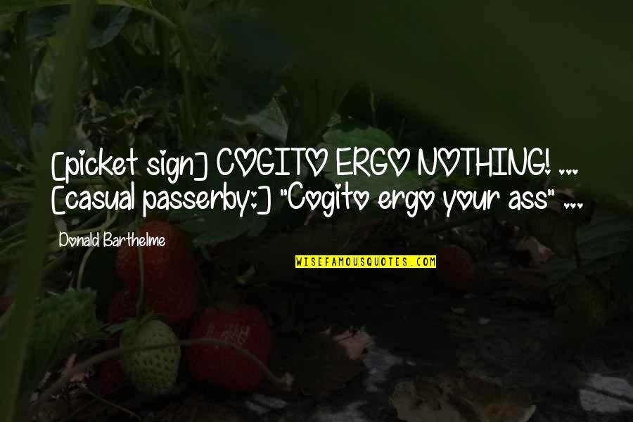 Passerby Quotes By Donald Barthelme: [picket sign] COGITO ERGO NOTHING! ... [casual passerby:]