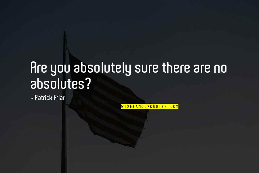 Passerby Quotes By Patrick Friar: Are you absolutely sure there are no absolutes? Passerby Quotes By Patrick Friar: Are you absolutely sure there are no absolutes?