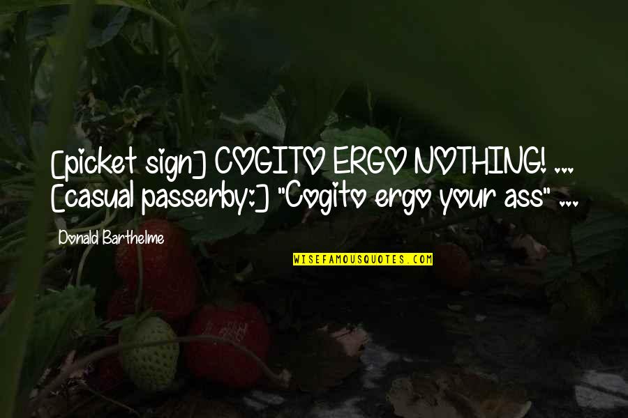 Passerby's Quotes By Donald Barthelme: [picket sign] COGITO ERGO NOTHING! ... [casual passerby:]