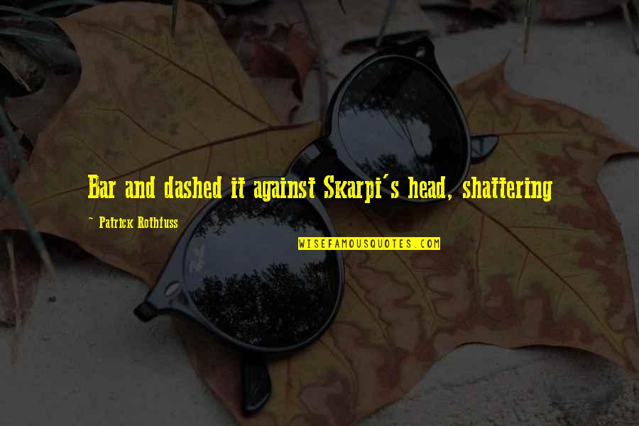 Passereau Oiseau Quotes By Patrick Rothfuss: Bar and dashed it against Skarpi's head, shattering