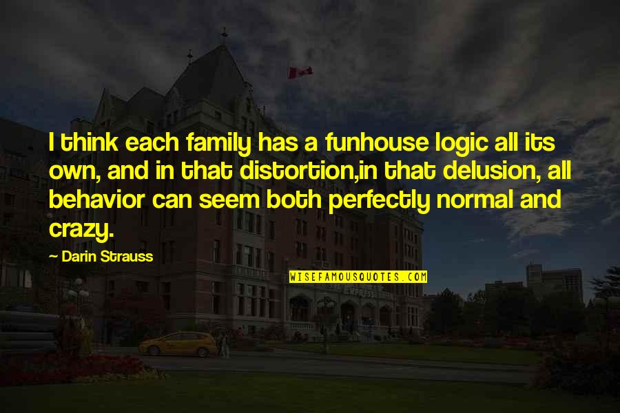 Passeren Vervoegen Quotes By Darin Strauss: I think each family has a funhouse logic