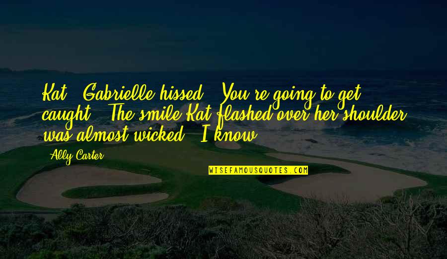 Passeros Lisle Quotes By Ally Carter: Kat!" Gabrielle hissed. "You're going to get caught." Passeros Lisle Quotes By Ally Carter: Kat!" Gabrielle hissed. "You're going to get caught."