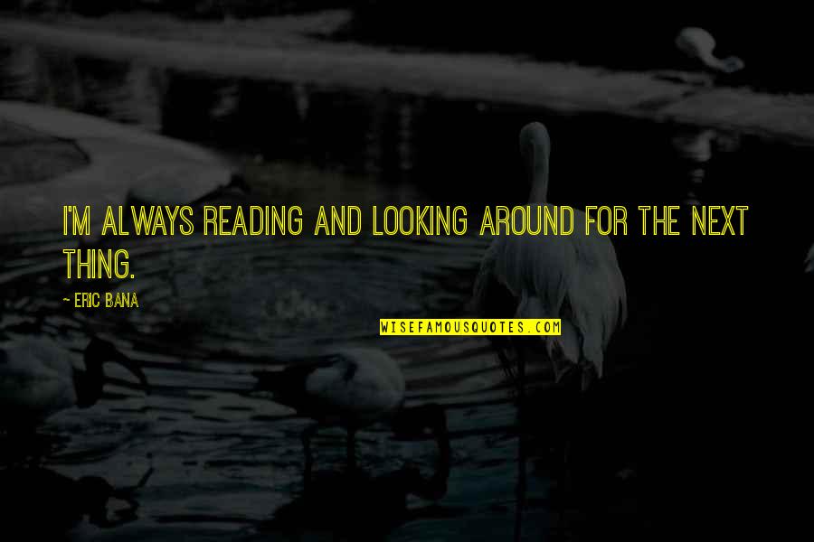 Passers By Poem Quotes By Eric Bana: I'm always reading and looking around for the