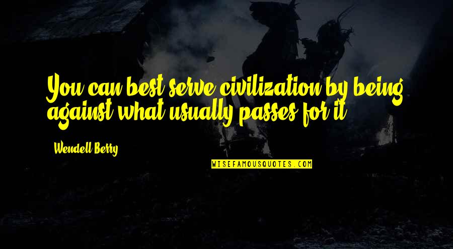 Passes By Quotes By Wendell Berry: You can best serve civilization by being against