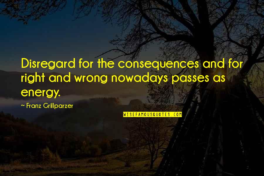 Passes Quotes By Franz Grillparzer: Disregard for the consequences and for right and