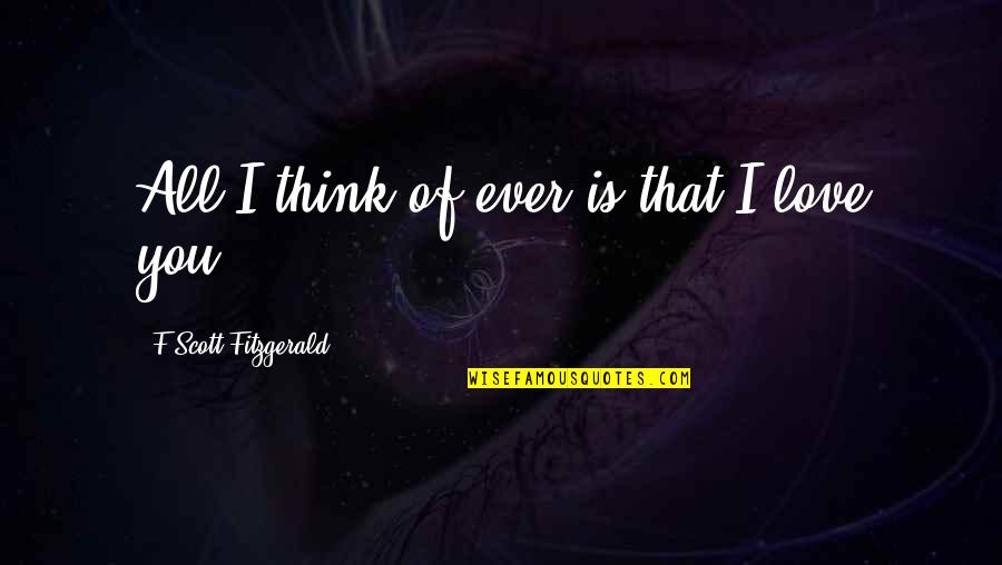 Passetti Power Quotes By F Scott Fitzgerald: All I think of ever is that I Passetti Power Quotes By F Scott Fitzgerald: All I think of ever is that I