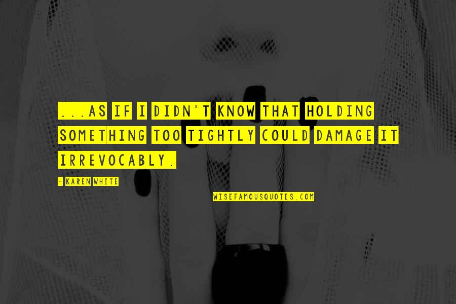 Passfield Hall Quotes By Karen White: ...as if I didn't know that holding something Passfield Hall Quotes By Karen White: ...as if I didn't know that holding something