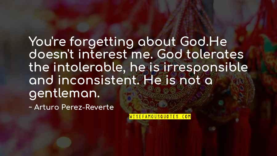 Passier Saddles Quotes By Arturo Perez-Reverte: You're forgetting about God.He doesn't interest me. God Passier Saddles Quotes By Arturo Perez-Reverte: You're forgetting about God.He doesn't interest me. God