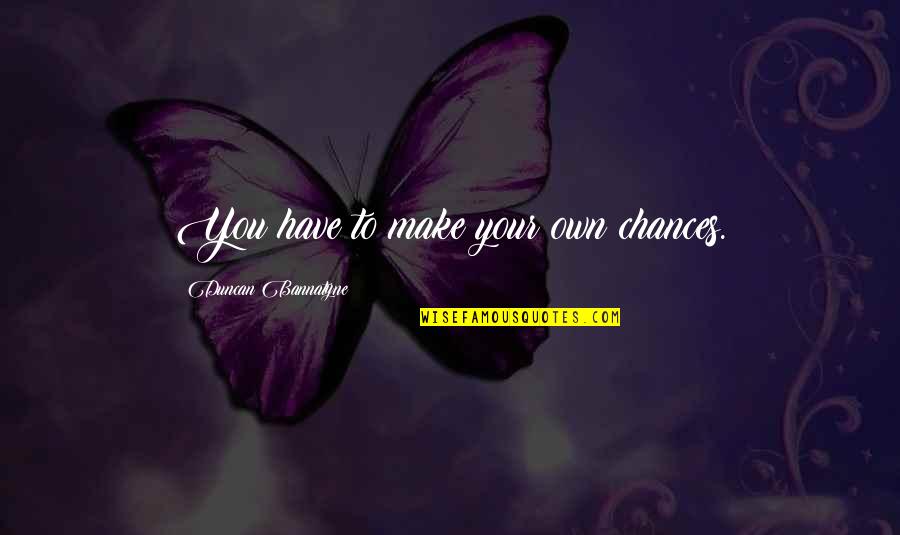 Passier Saddles Quotes By Duncan Bannatyne: You have to make your own chances. Passier Saddles Quotes By Duncan Bannatyne: You have to make your own chances.