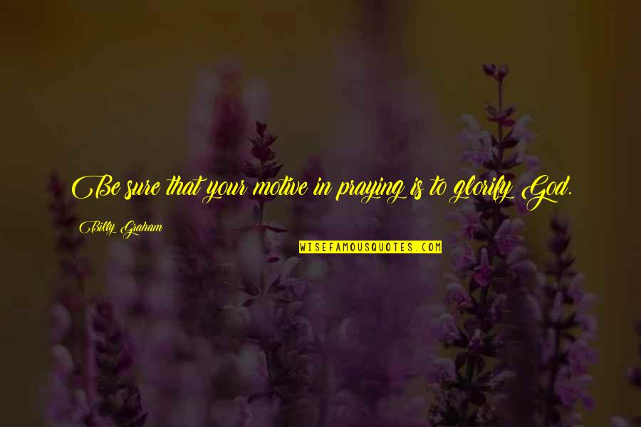 Passieren Konjugation Quotes By Billy Graham: Be sure that your motive in praying is Passieren Konjugation Quotes By Billy Graham: Be sure that your motive in praying is