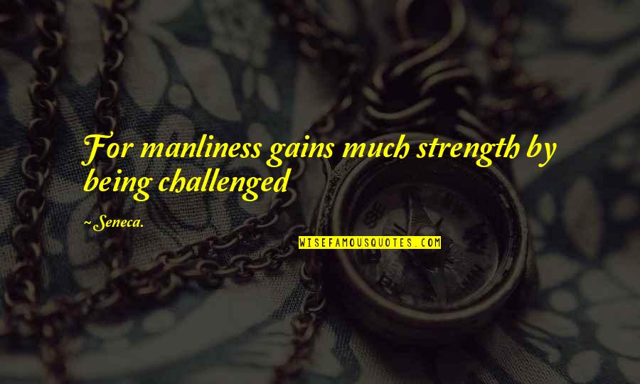 Passing Gas Quotes By Seneca.: For manliness gains much strength by being challenged