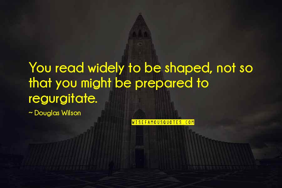 Passing Irene Quotes By Douglas Wilson: You read widely to be shaped, not so