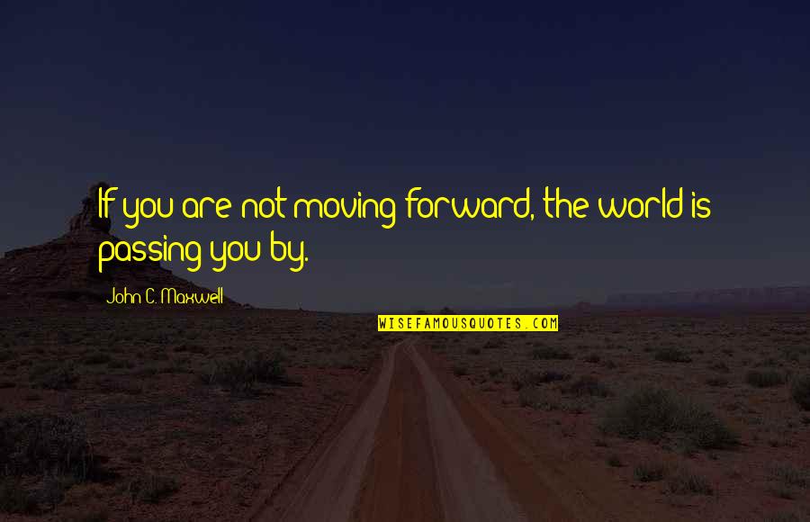 Passing It Forward Quotes By John C. Maxwell: If you are not moving forward, the world Passing It Forward Quotes By John C. Maxwell: If you are not moving forward, the world