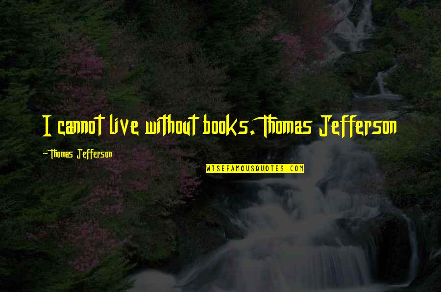 Passing It Forward Quotes By Thomas Jefferson: I cannot live without books. Thomas Jefferson