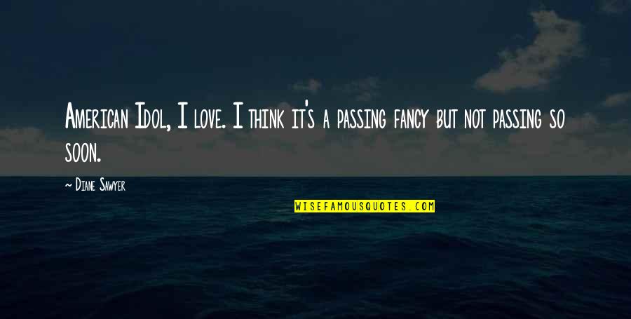Passing Love Quotes By Diane Sawyer: American Idol, I love. I think it's a