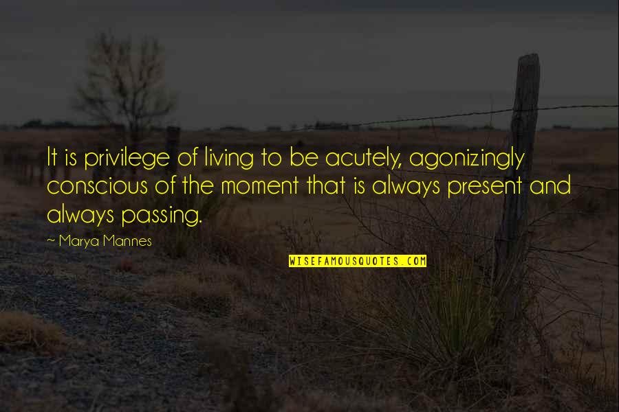 Passing Moments Quotes By Marya Mannes: It is privilege of living to be acutely, Passing Moments Quotes By Marya Mannes: It is privilege of living to be acutely,
