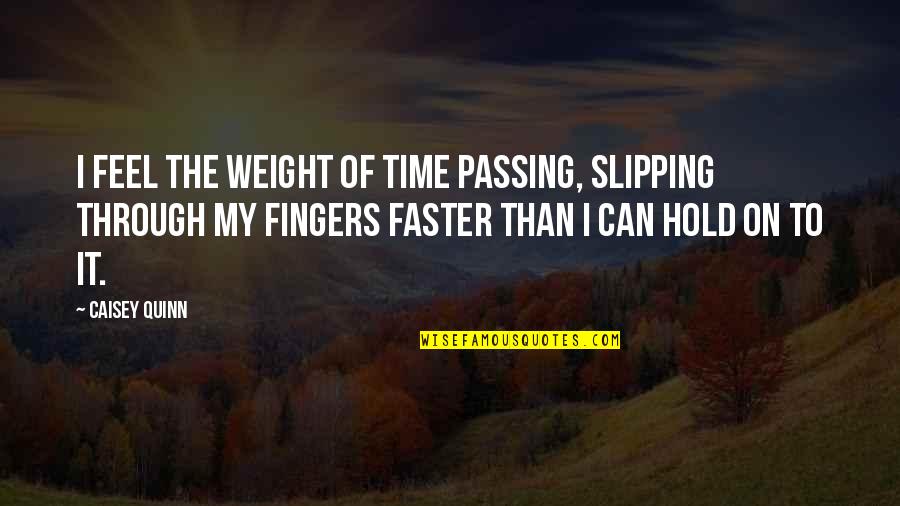 Passing Of Time Quotes By Caisey Quinn: I feel the weight of time passing, slipping