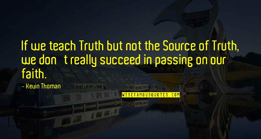 Passing On Faith Quotes By Kevin Thoman: If we teach Truth but not the Source