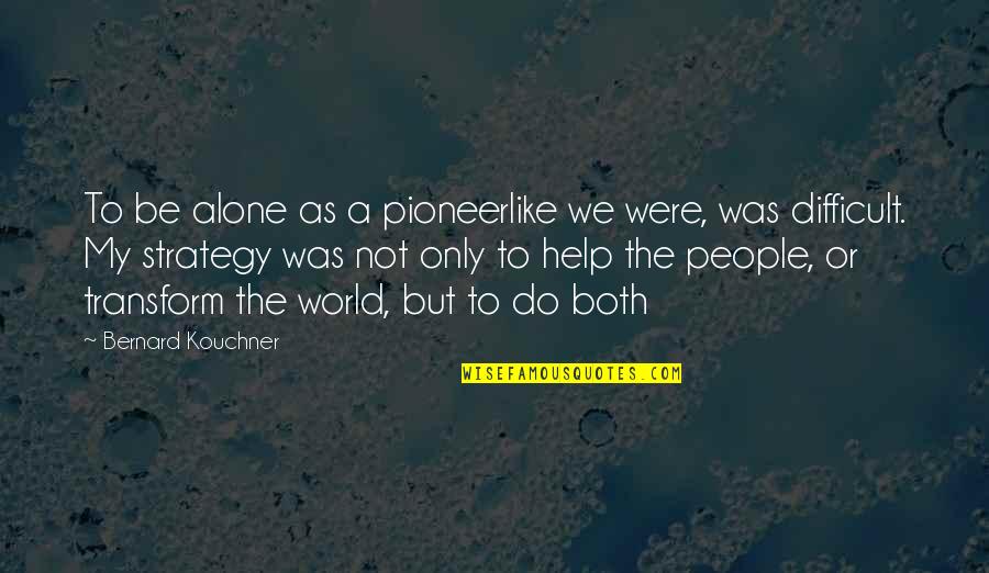 Passing On Knowledge Quotes By Bernard Kouchner: To be alone as a pioneerlike we were,