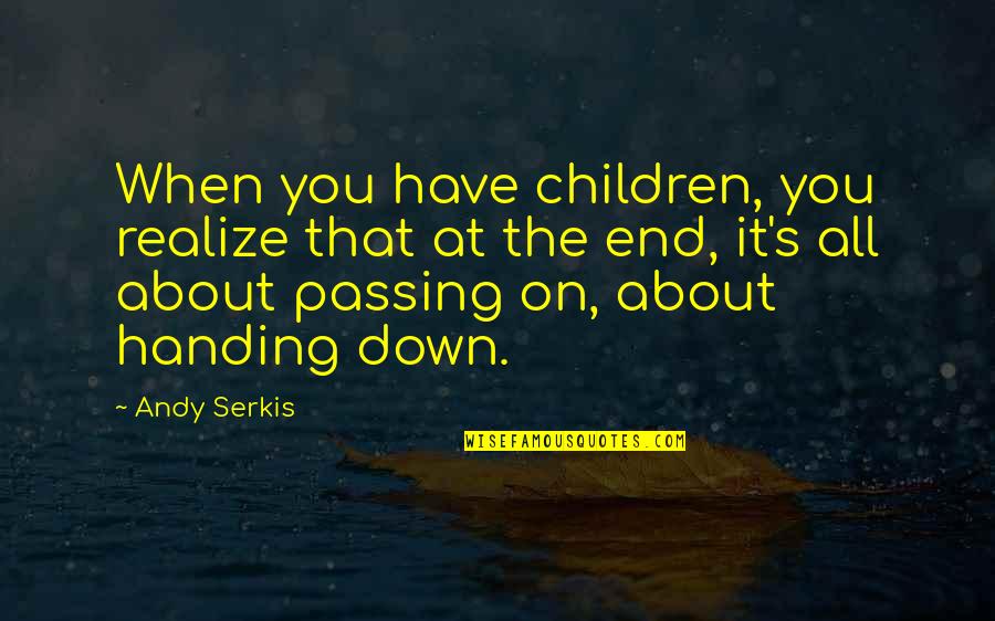 Passing On Quotes By Andy Serkis: When you have children, you realize that at