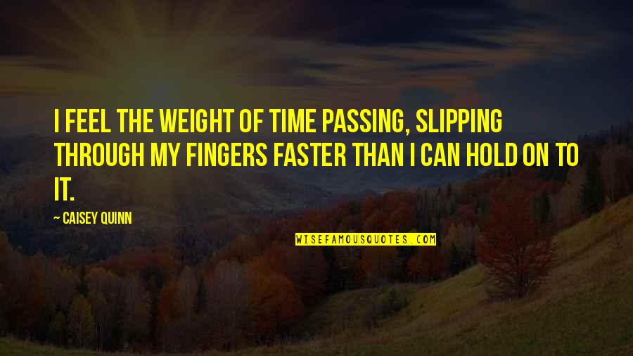 Passing On Quotes By Caisey Quinn: I feel the weight of time passing, slipping