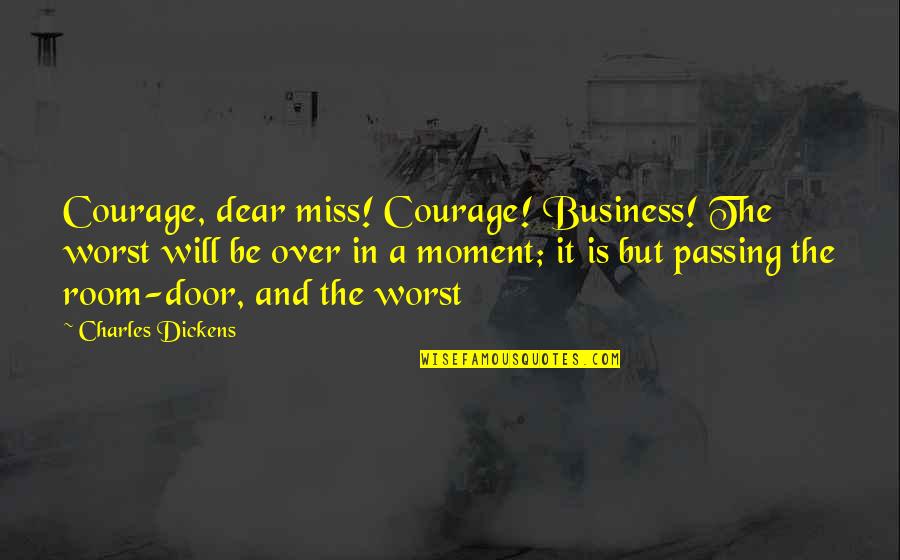 Passing Over Quotes By Charles Dickens: Courage, dear miss! Courage! Business! The worst will