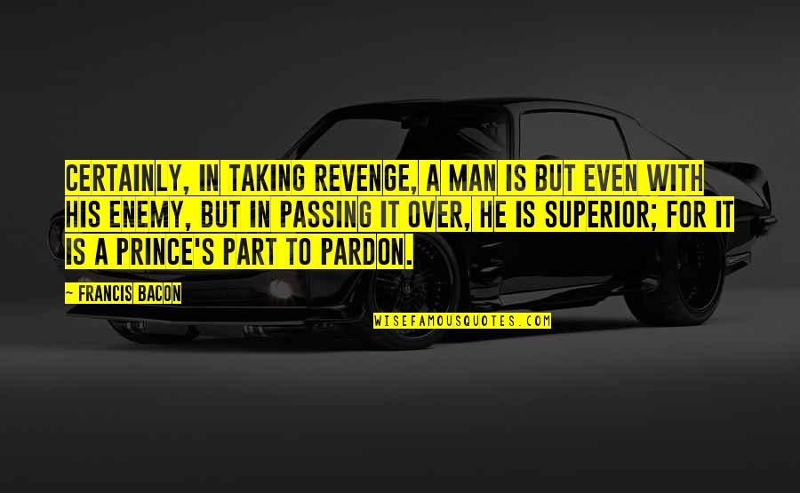 Passing Over Quotes By Francis Bacon: Certainly, in taking revenge, a man is but