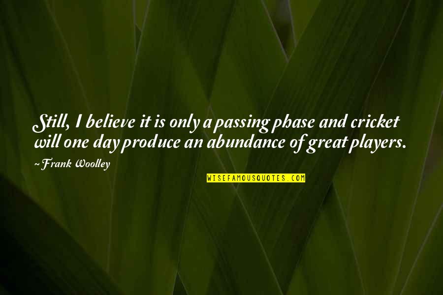 Passing Phase Quotes By Frank Woolley: Still, I believe it is only a passing