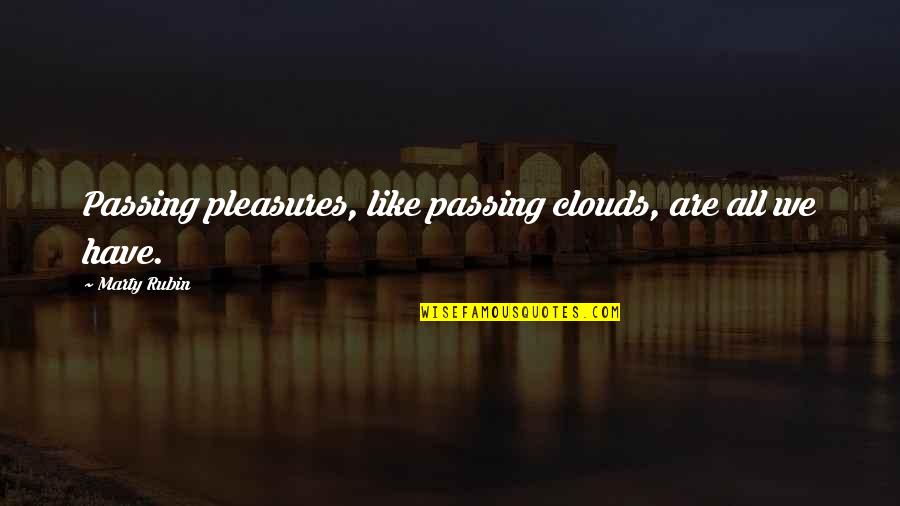 Passing Pleasures Quotes By Marty Rubin: Passing pleasures, like passing clouds, are all we