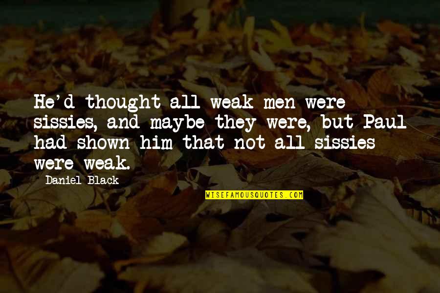 Passing The Baton Quotes By Daniel Black: He'd thought all weak men were sissies, and