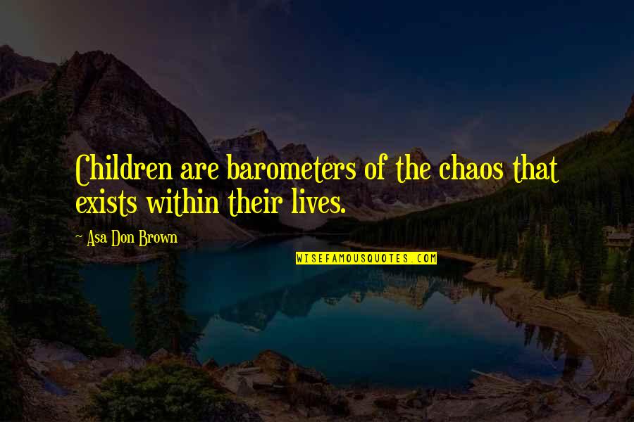 Passing Things Down Quotes By Asa Don Brown: Children are barometers of the chaos that exists