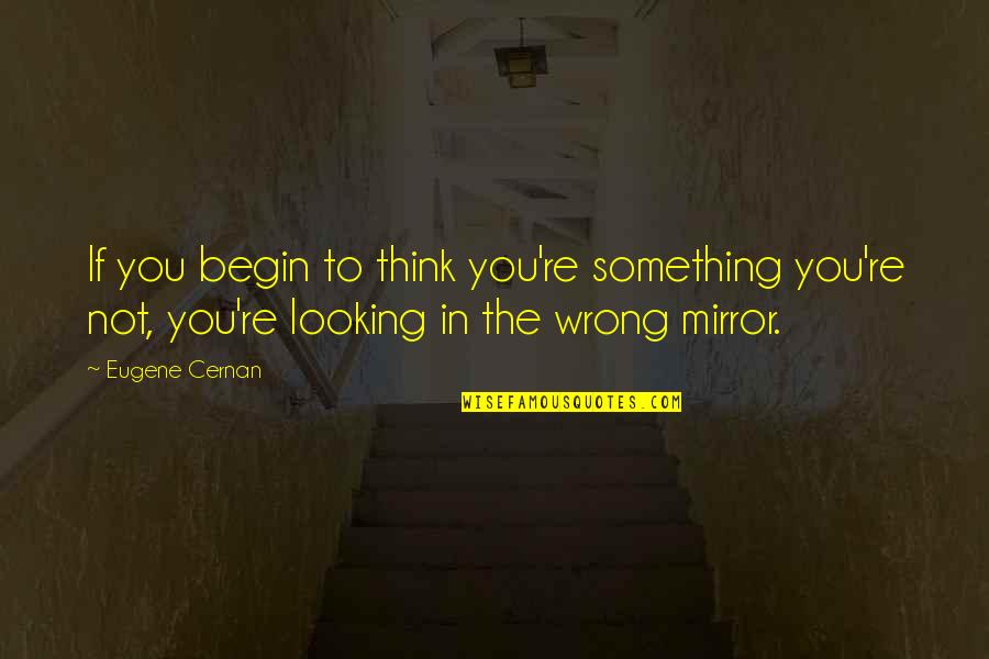 Passing Things Down Quotes By Eugene Cernan: If you begin to think you're something you're